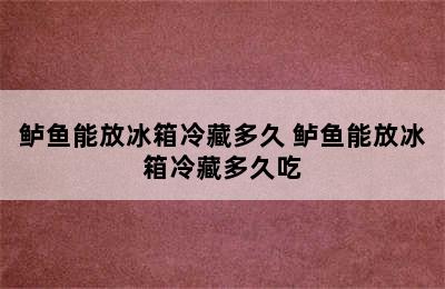 鲈鱼能放冰箱冷藏多久 鲈鱼能放冰箱冷藏多久吃